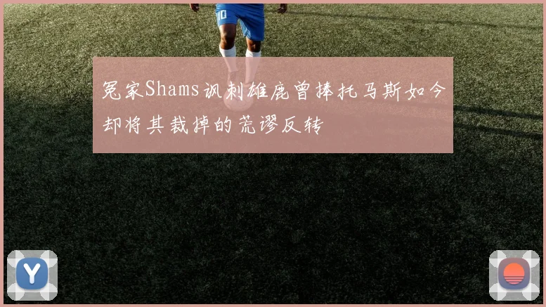 冤家Shams讽刺雄鹿曾捧托马斯如今却将其裁掉的荒谬反转