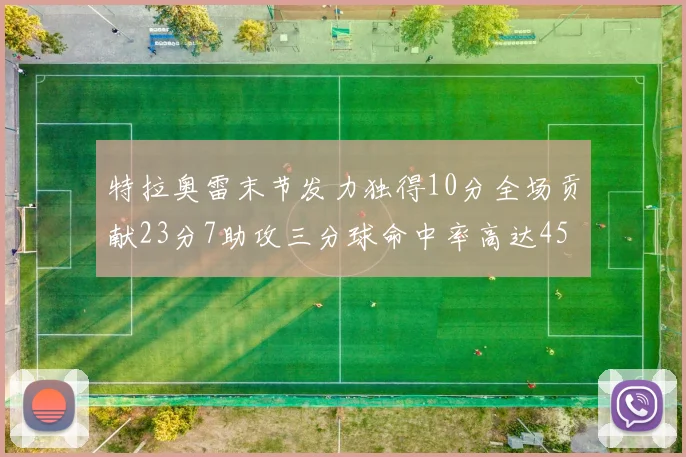 特拉奥雷末节发力独得10分全场贡献23分7助攻三分球命中率高达45