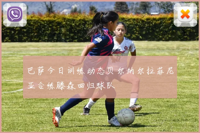 巴萨今日训练动态贝尔纳尔拉菲尼亚合练滕森回归球队