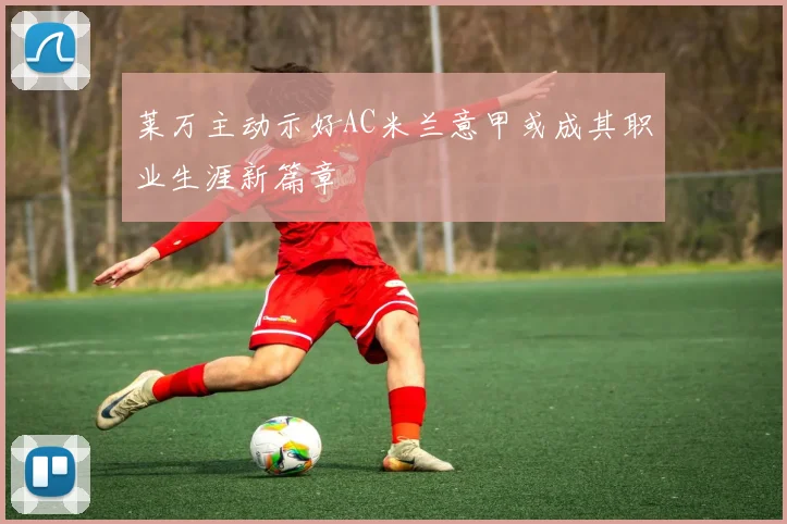 莱万主动示好AC米兰意甲或成其职业生涯新篇章